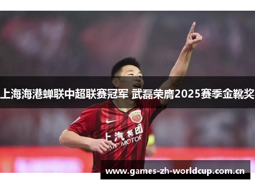 上海海港蝉联中超联赛冠军 武磊荣膺2025赛季金靴奖