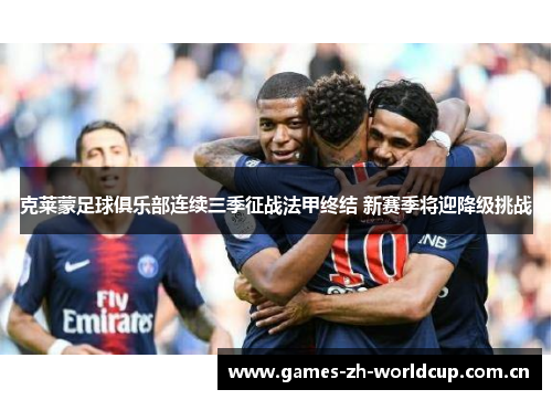 克莱蒙足球俱乐部连续三季征战法甲终结 新赛季将迎降级挑战 克莱蒙足球俱乐部连续三季征战法甲终结 新赛季将迎降级挑战